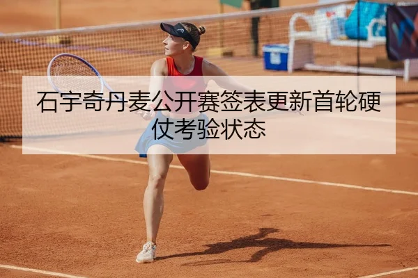 石宇奇丹麦公开赛签表更新首轮硬仗考验状态