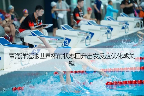 覃海洋短池世界杯前状态回升出发反应优化成关键